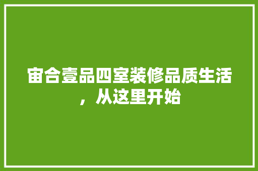 宙合壹品四室装修品质生活，从这里开始