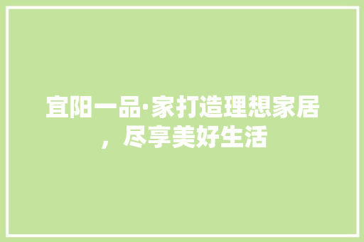 宜阳一品·家打造理想家居，尽享美好生活