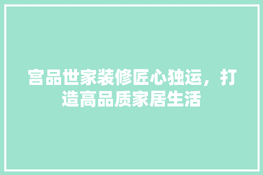 宫品世家装修匠心独运，打造高品质家居生活