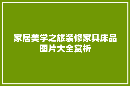 家居美学之旅装修家具床品图片大全赏析