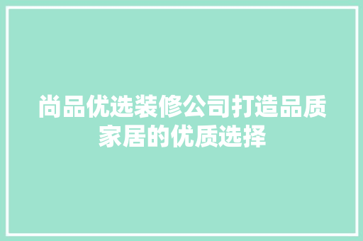 尚品优选装修公司打造品质家居的优质选择