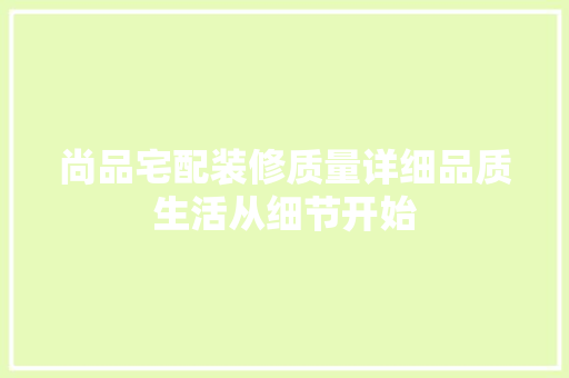 尚品宅配装修质量详细品质生活从细节开始  第1张