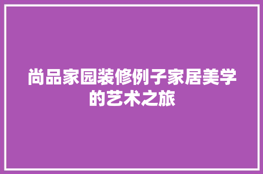 尚品家园装修例子家居美学的艺术之旅