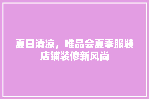 夏日清凉，唯品会夏季服装店铺装修新风尚