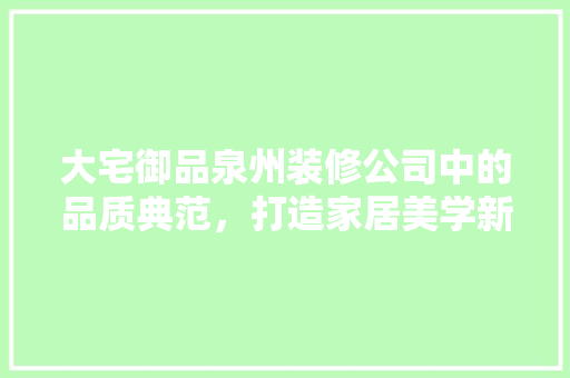大宅御品泉州装修公司中的品质典范，打造家居美学新高度