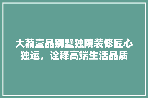 大荔壹品别墅独院装修匠心独运，诠释高端生活品质