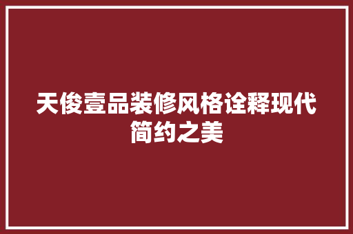 天俊壹品装修风格诠释现代简约之美  第1张