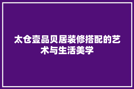 太仓壹品贝居装修搭配的艺术与生活美学
