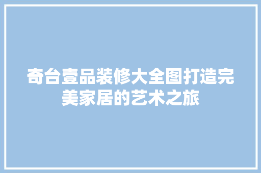 奇台壹品装修大全图打造完美家居的艺术之旅