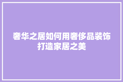 奢华之居如何用奢侈品装饰打造家居之美