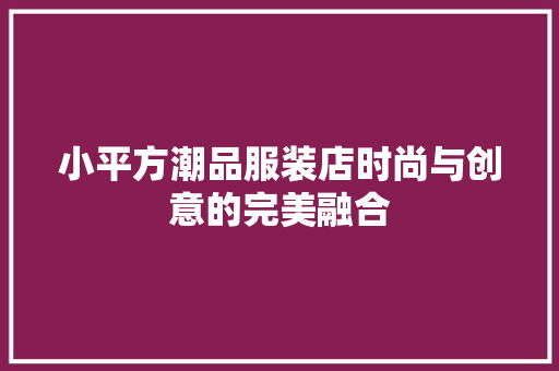 小平方潮品服装店时尚与创意的完美融合