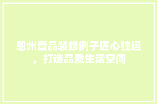 恩州壹品装修例子匠心独运，打造品质生活空间