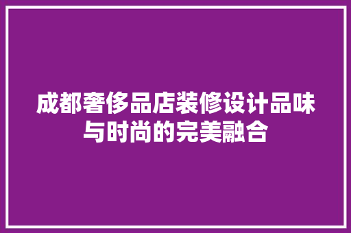 成都奢侈品店装修设计品味与时尚的完美融合