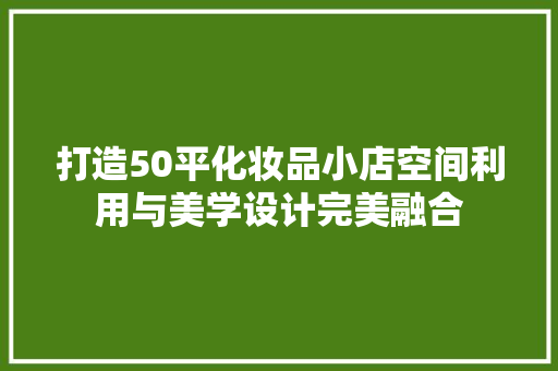 打造50平化妆品小店空间利用与美学设计完美融合
