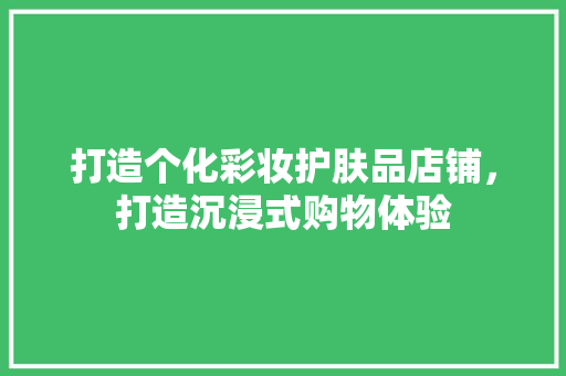 打造个化彩妆护肤品店铺，打造沉浸式购物体验