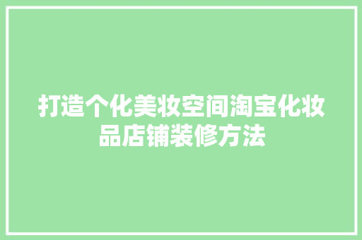 打造个化美妆空间淘宝化妆品店铺装修方法