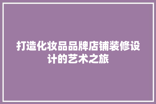 打造化妆品品牌店铺装修设计的艺术之旅