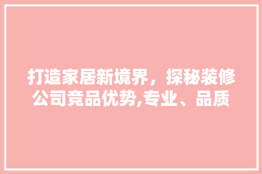 打造家居新境界，探秘装修公司竞品优势,专业、品质、服务三位一体
