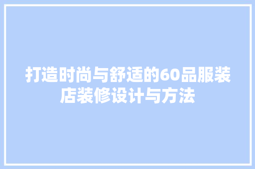 打造时尚与舒适的60品服装店装修设计与方法