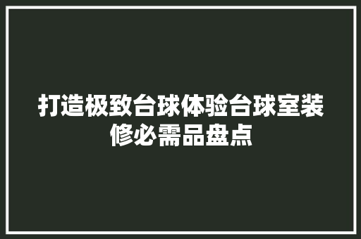打造极致台球体验台球室装修必需品盘点