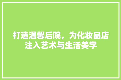 打造温馨后院，为化妆品店注入艺术与生活美学
