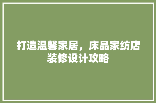 打造温馨家居，床品家纺店装修设计攻略