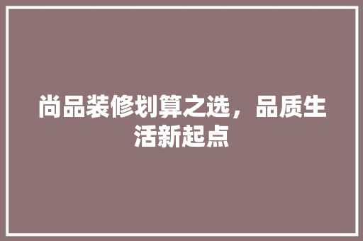 尚品装修划算之选，品质生活新起点