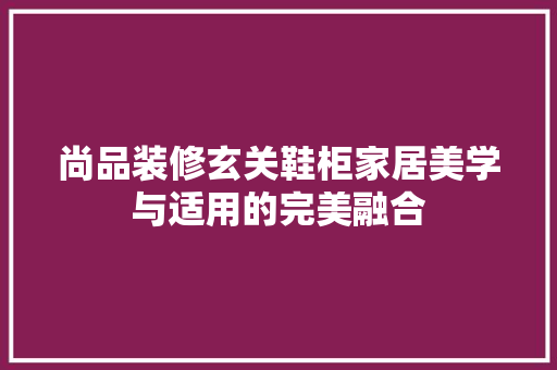 尚品装修玄关鞋柜家居美学与适用的完美融合