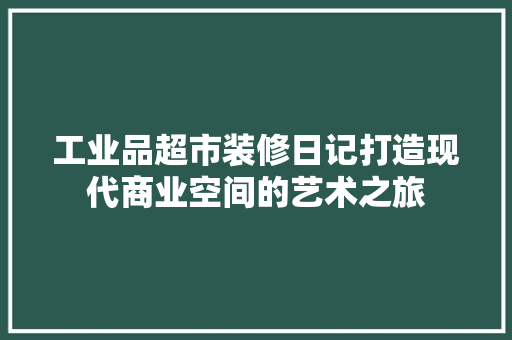 工业品超市装修日记打造现代商业空间的艺术之旅
