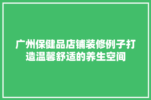 广州保健品店铺装修例子打造温馨舒适的养生空间  第1张