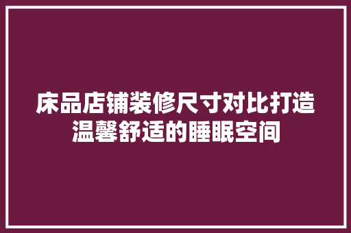 床品店铺装修尺寸对比打造温馨舒适的睡眠空间