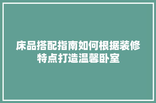 床品搭配指南如何根据装修特点打造温馨卧室