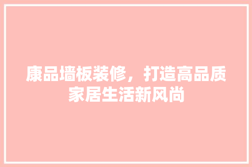 康品墙板装修，打造高品质家居生活新风尚