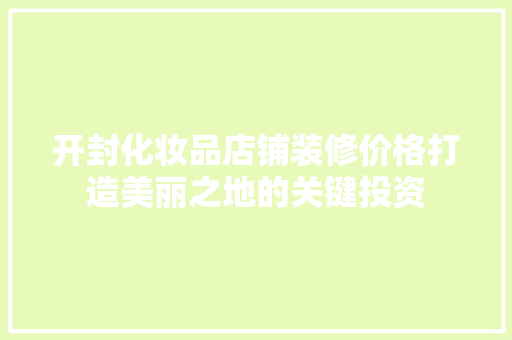 开封化妆品店铺装修价格打造美丽之地的关键投资