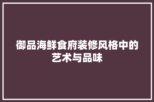 御品海鲜食府装修风格中的艺术与品味