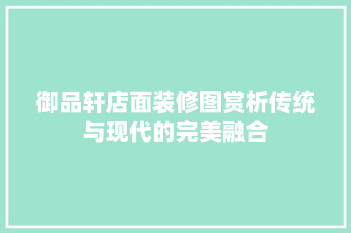 御品轩店面装修图赏析传统与现代的完美融合