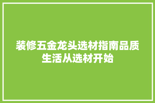装修五金龙头选材指南品质生活从选材开始