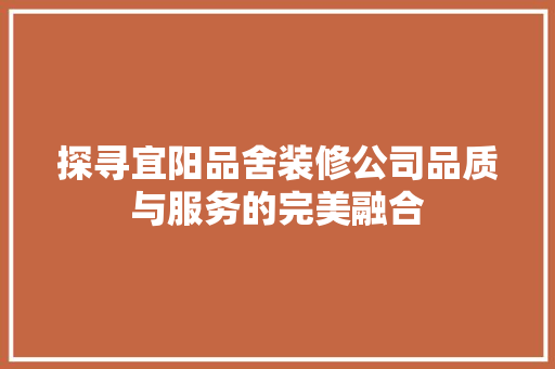 探寻宜阳品舍装修公司品质与服务的完美融合