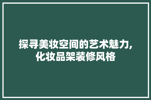 探寻美妆空间的艺术魅力,化妆品架装修风格  第1张
