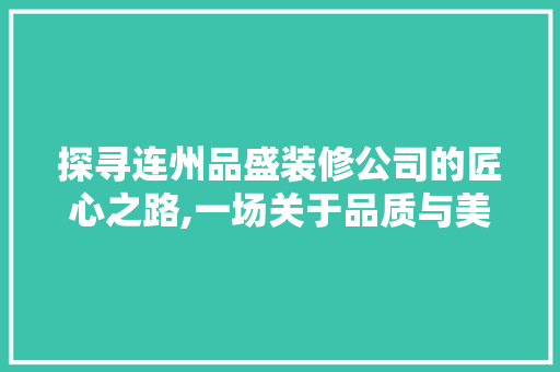 探寻连州品盛装修公司的匠心之路,一场关于品质与美学的旅程