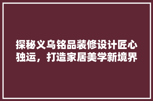 探秘义乌铭品装修设计匠心独运，打造家居美学新境界