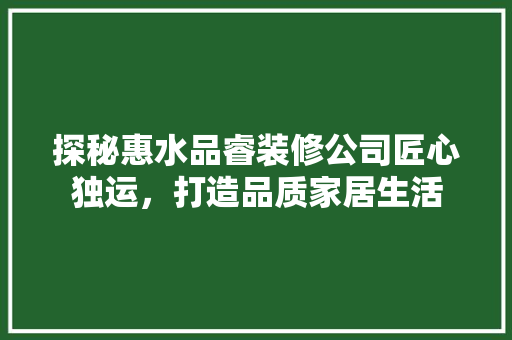 探秘惠水品睿装修公司匠心独运，打造品质家居生活