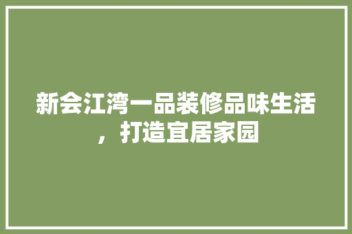 新会江湾一品装修品味生活，打造宜居家园
