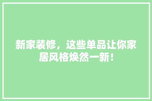 新家装修，这些单品让你家居风格焕然一新！