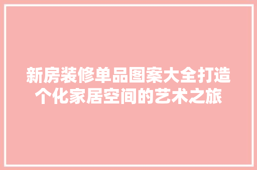 新房装修单品图案大全打造个化家居空间的艺术之旅
