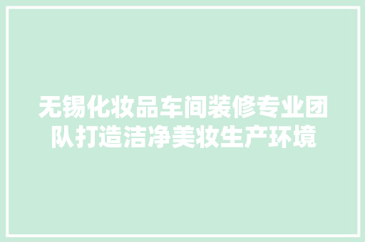 无锡化妆品车间装修专业团队打造洁净美妆生产环境