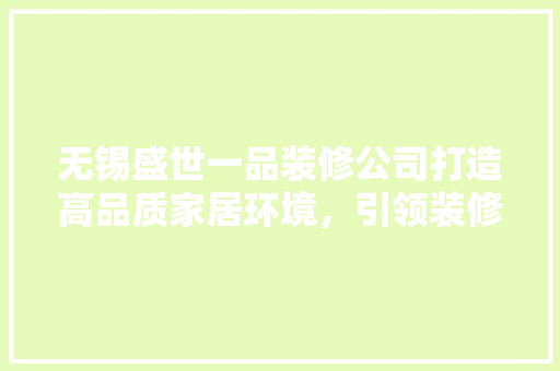 无锡盛世一品装修公司打造高品质家居环境，引领装修行业新潮流