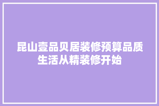 昆山壹品贝居装修预算品质生活从精装修开始