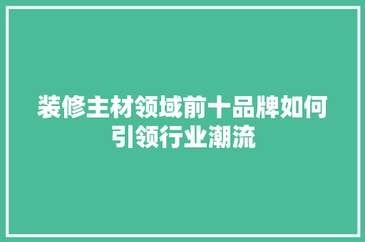 装修主材领域前十品牌如何引领行业潮流