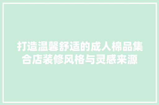 打造温馨舒适的成人棉品集合店装修风格与灵感来源